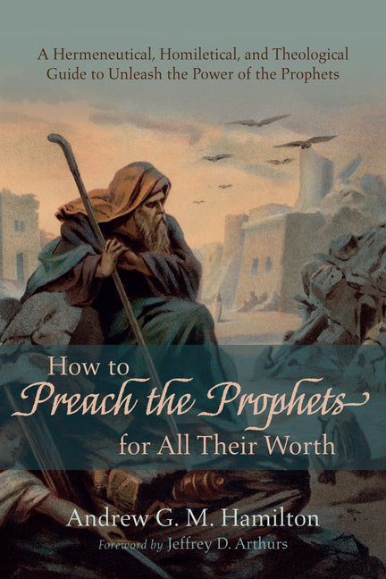 How to Preach the Prophets for All Their Worth: A Hermeneutical, Homiletical, and Theological Guide to Unleash the Power of the Prophets - Ingram