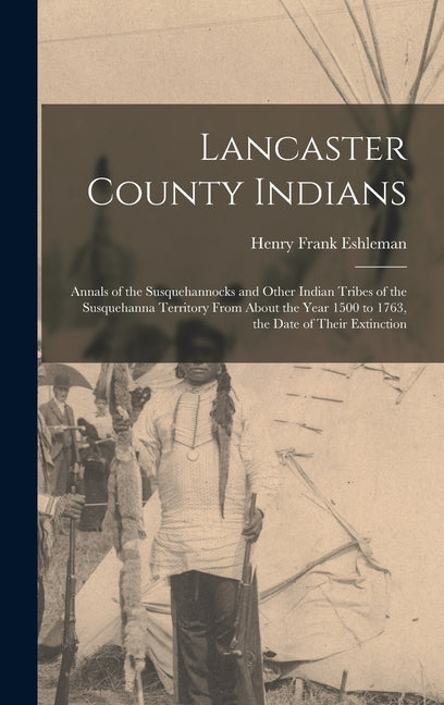 Lancaster County Indians; Annals of the Susquehannocks and Other Indian Tribes of the Susquehanna Territory From About the Year 1500 to 1763, the Date - Ingram
