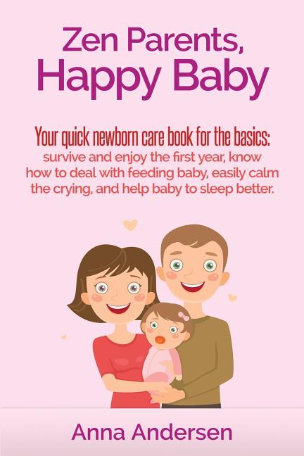 Zen Parents, Happy Baby: Your Quick Newborn Care Book For The Basics: Survive and Enjoy The First Year, Know How to Deal With Feeding Baby, Eas - Ingram