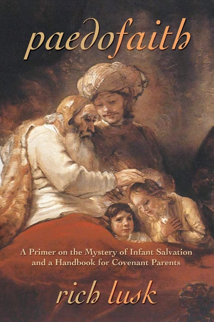 Paedofaith: A Primer on the Mystery of Infant Salvation and a Handbook for Covenant Parents - Ingram