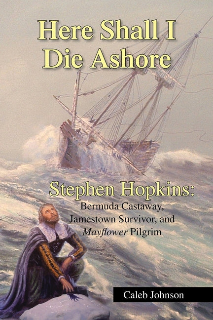 Here Shall I Die Ashore: Stephen Hopkins: Bermuda Castaway, Jamestown Survivor, and Mayflower Pilgrim. - Ingram