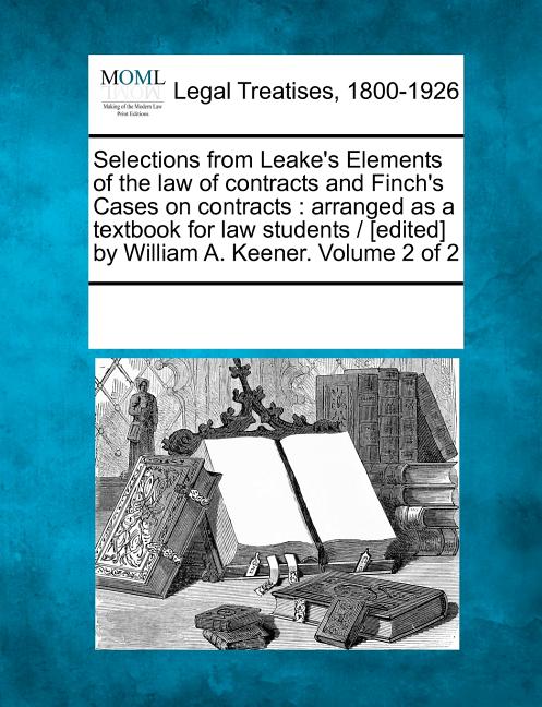 Selections from Leake's Elements of the law of contracts and Finch's Cases on contracts: arranged as a textbook for law students / [edited] by William - Ingram