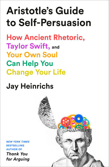 Aristotle's Guide to Self-Persuasion: How Ancient Rhetoric, Taylor Swift, and Your Own Soul Can Help You Change Your Life - Ingram