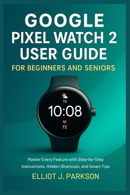 Google Pixel Watch 2 User Guide For Beginners and Seniors: Master Every Feature with Step-by-Step Instructions, Hidden Shortcuts, and Smart Tips - Ingram