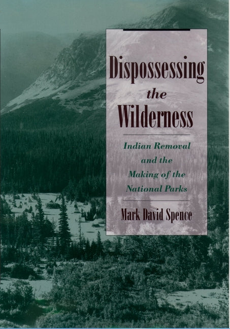 Dispossessing the Wilderness: Indian Removal and the Making of the Nat ...