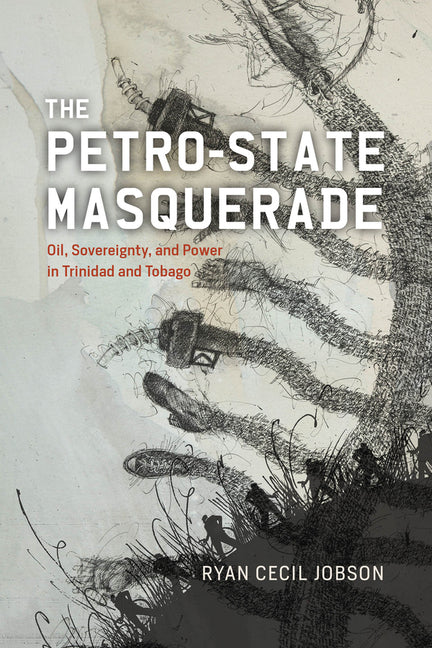 Petro-State Masquerade: Oil, Sovereignty, and Power in Trinidad and Tobago - Ingram