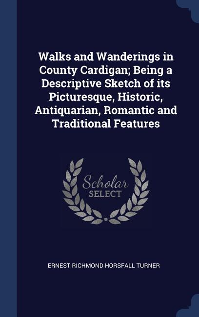 Walks and Wanderings in County Cardigan; Being a Descriptive Sketch of its Picturesque, Historic, Antiquarian, Romantic and Traditional Features - Ingram
