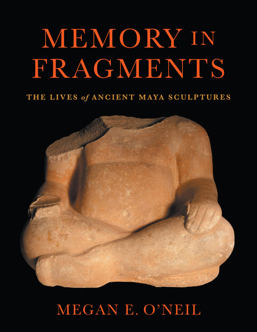 Memory in Fragments: The Lives of Ancient Maya Sculptures - Ingram
