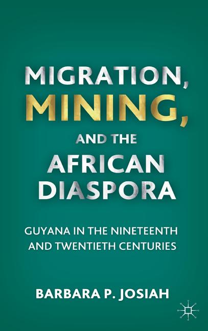 Migration, Mining, and the African Diaspora: Guyana in the Nineteenth and Twentieth Centuries (2011) - Ingram