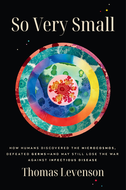 So Very Small: How Humans Discovered the Microcosmos, Defeated Germs--And May Still Lose the War Against Infectious Disease - Ingram