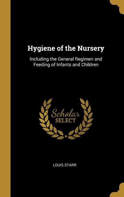 Hygiene of the Nursery: Including the General Regimen and Feeding of Infants and Children - Ingram