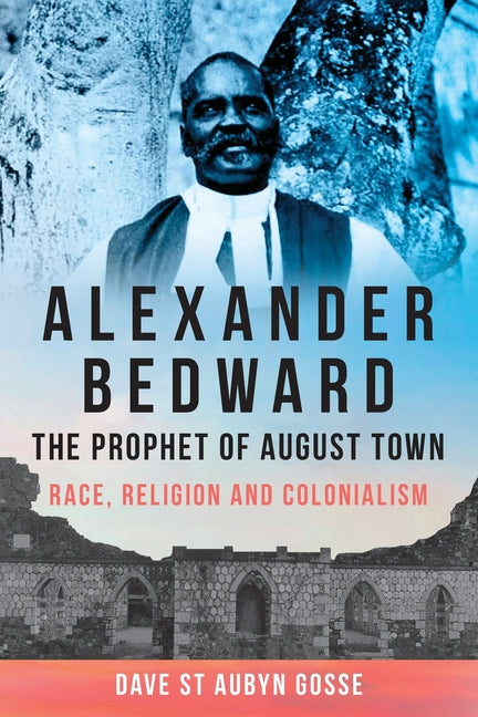 Alexander Bedward, the Prophet of August Town: Race, Religion and Colonialism - Ingram