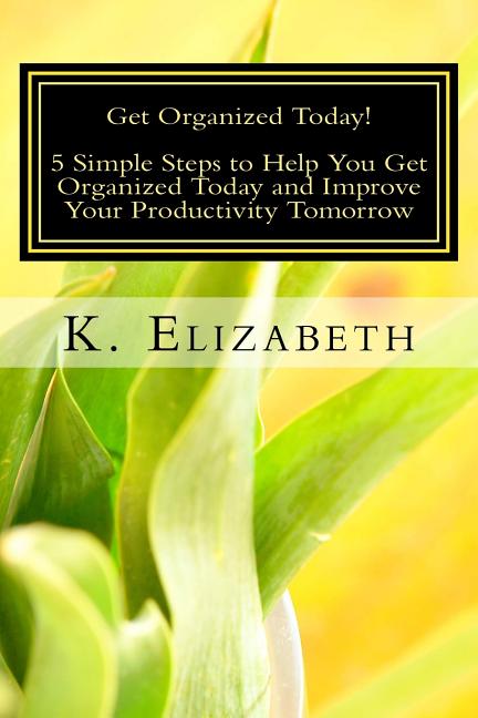 Get Organized Today!: 5 Simple Steps to Help You Get Organized Today and Improve Your Productivity Tomorrow - Ingram