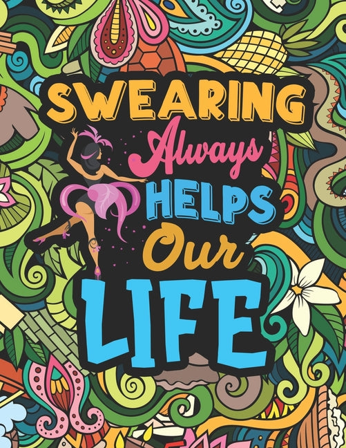 Swearing Always Helps Our Life: Coloring Book for Adults with Funny, Hilarious and Floral Patterns Featuring Swear Words for Stress Relief & Relaxatio - Ingram