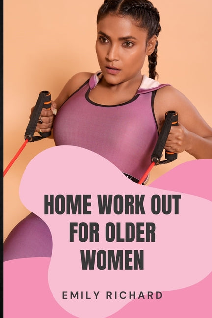 Home Work Out for Older Women: The Easy Senior Strength Training Guide with over 100 step by step exercise to Help Improve Flexibility Mobility Energ - Ingram