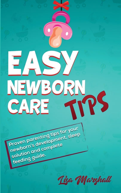 Easy Newborn Care Tips: Proven Parenting Tips For Your Newborn's Development, Sleep Solution And Complete Feeding Guide - Ingram