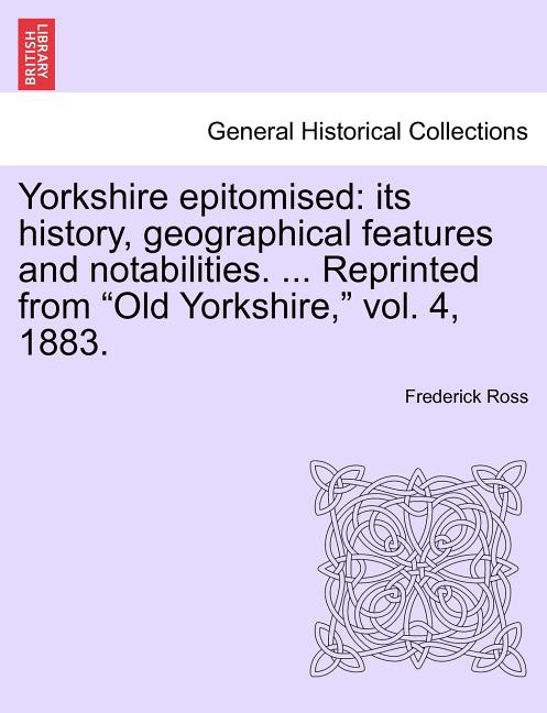 Yorkshire Epitomised: Its History, Geographical Features and Notabilities. ... Reprinted from Old Yorkshire, Vol. 4, 1883. - Ingram