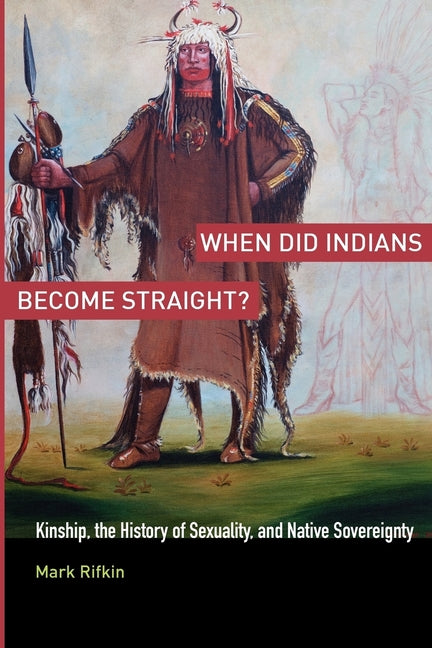 When Did Indians Become Straight?: Kinship, the History of Sexuality, and Native Sovereignty - Ingram