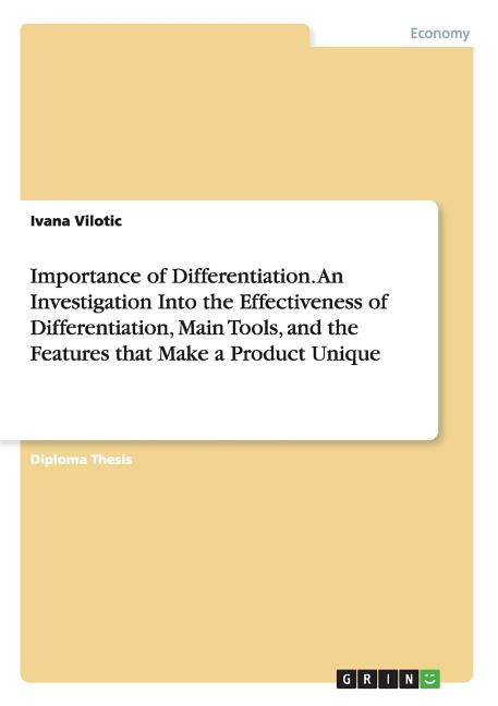 Importance of Differentiation. An Investigation Into the Effectiveness of Differentiation, Main Tools, and the Features that Make a Product Unique - Ingram