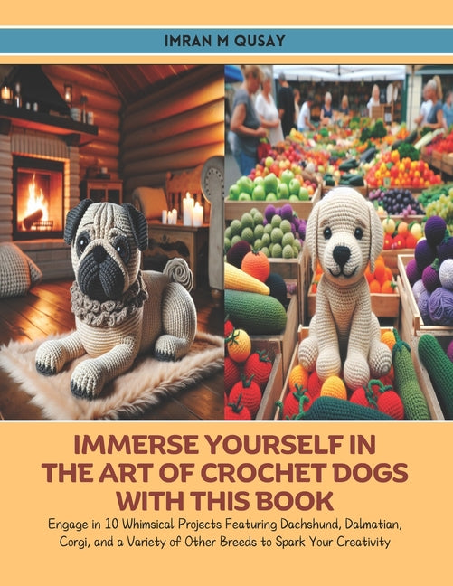 Immerse Yourself in the Art of Crochet Dogs with this Book: Engage in 10 Whimsical Projects Featuring Dachshund, Dalmatian, Corgi, and a Variety of Ot - Ingram