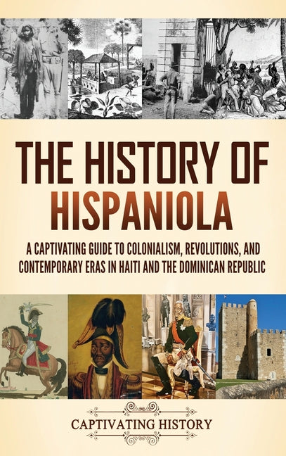 History of Hispaniola: A Captivating Guide to Colonialism, Revolutions, and Contemporary Eras in Haiti and the Dominican Republic - Ingram