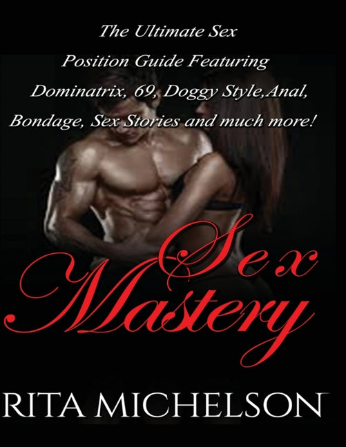 Sex Mastery: The Ultimate Sex Position Guide Featuring Dominatrix, 69, Doggystyle, Anal, Bondage, Sex Stories And Much More! - Ingram