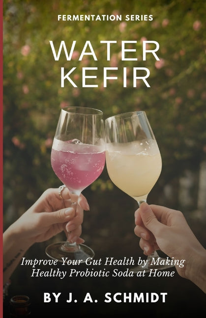 Water Kefir: Improve Your Gut Health by Making Your Own Probiotic Soda at Home - Ingram