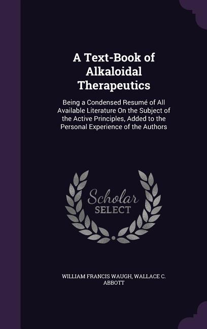Text-Book of Alkaloidal Therapeutics: Being a Condensed Resumé of All Available Literature On the Subject of the Active Principles, Added to the Perso - Ingram