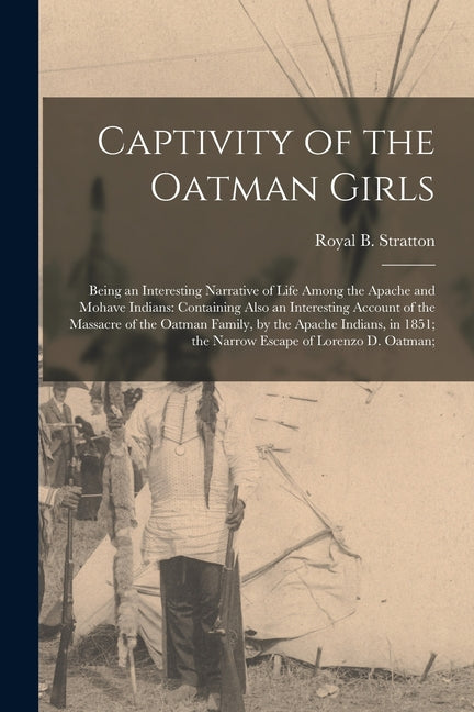 Captivity of the Oatman Girls: Being an Interesting Narrative of Life Among the Apache and Mohave Indians: Containing Also an Interesting Account of - Ingram