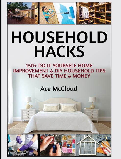Household Hacks: 150+ Do It Yourself Home Improvement & DIY Household Tips That Save Time & Money - Ingram