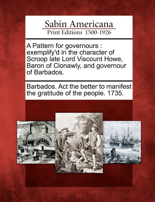 Pattern for Governours: Exemplify'd in the Character of Scroop Late Lord Viscount Howe, Baron of Clonawly, and Governour of Barbados. - Ingram