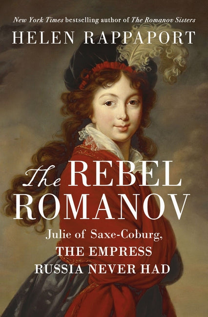 Rebel Romanov: Julie of Saxe-Coburg, the Empress Russia Never Had - Ingram