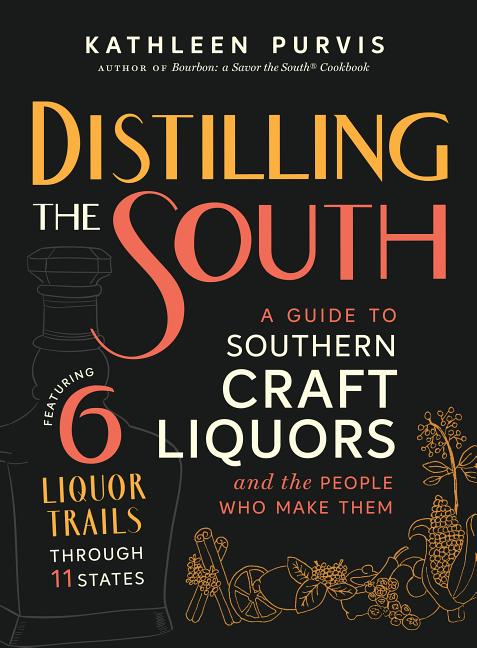 Distilling the South: A Guide to Southern Craft Liquors and the People Who Make Them (Featuring Six Liquor Trails Through Eleven States) - Ingram