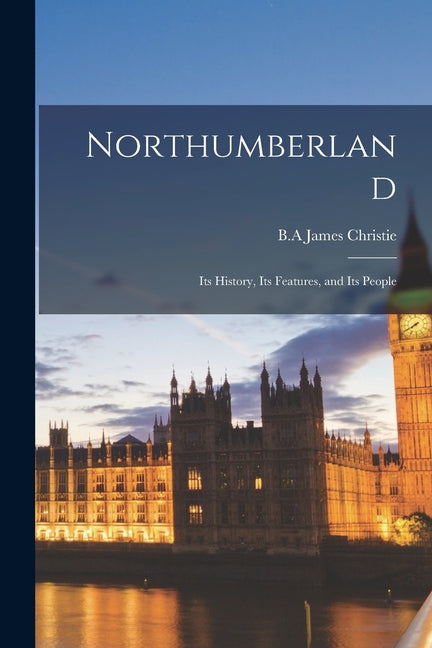 Northumberland; its History, its Features, and its People - Ingram