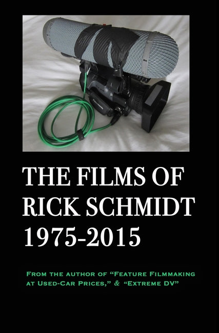Films of Rick Schmidt 1975-2015 (author of Feature Filmmaking at Used-Car Prices, Extreme DV).: COLLECTOR'S 1st ED., Hardcover/FULL COLOR, & APPENDIX - Ingram