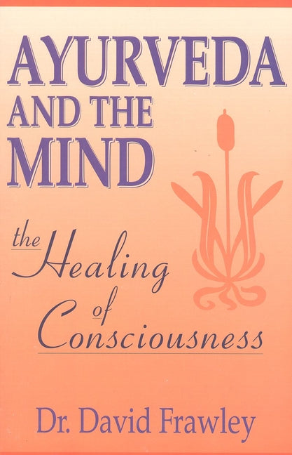 Ayurveda and the Mind: The Healing of Consciousness - Ingram