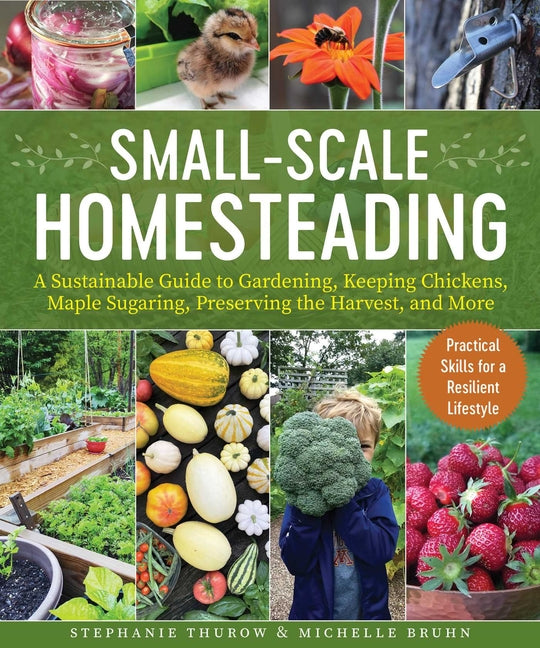 Small-Scale Homesteading: A Sustainable Guide to Gardening, Keeping Chickens, Maple Sugaring, Preserving the Harvest, and More - Ingram