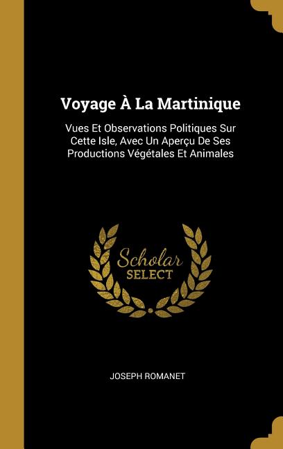 Voyage À La Martinique: Vues Et Observations Politiques Sur Cette Isle, Avec Un Aperçu De Ses Productions Végétales Et Animales - Ingram