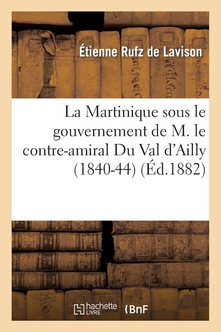 Martinique Sous Le Gouvernement de M. Le Contre-Amiral Du Val d'Ailly (1840-44) - Ingram