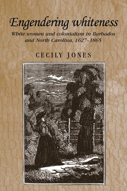 Engendering Whiteness: White Women and Colonialism in Barbados and North Carolina, 1627-1865 - Ingram
