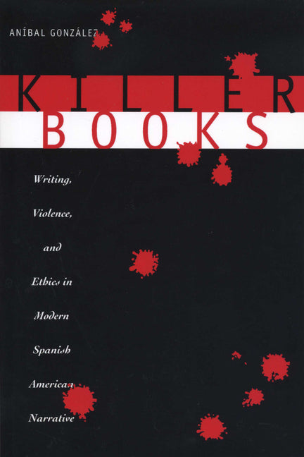 Killer Books: Writing, Violence, and Ethics in Modern Spanish American Narrative - Ingram
