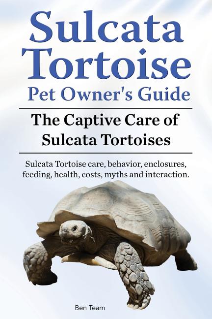 Sulcata Tortoise Pet Owners Guide. The Captive Care of Sulcata Tortoises. Sulcata Tortoise care, behavior, enclosures, feeding, health, costs, myths a - Ingram