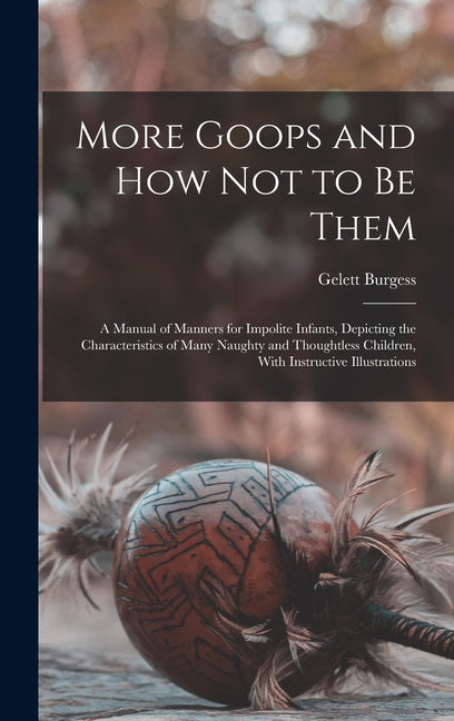 More Goops and how not to be Them: A Manual of Manners for Impolite Infants, Depicting the Characteristics of Many Naughty and Thoughtless Children, W - Ingram
