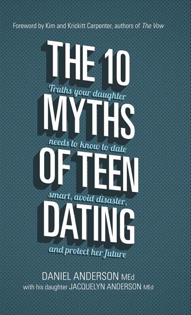 10 Myths of Teen Dating: Truths Your Daughter Needs to Know to Date Smart, Avoid Disaster, and Protect Her Future - Ingram