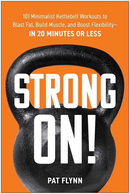 Strong On!: 101 Minimalist Kettlebell Workouts to Blast Fat, Build Muscle, and Boost Flexibility--In 20 Minutes or Less - Ingram
