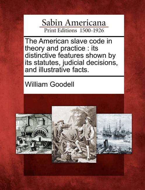 American Slave Code in Theory and Practice: Its Distinctive Features Shown by Its Statutes, Judicial Decisions, and Illustrative Facts. - Ingram