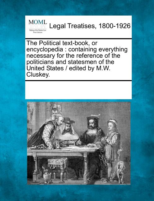 Political text-book, or encyclopedia: containing everything necessary for the reference of the politicians and statesmen of the United States / edited - Ingram