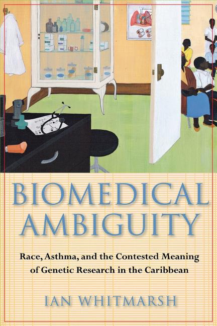 Biomedical Ambiguity: Race, Asthma, and the Contested Meaning of Genetic Research in the Caribbean - Ingram