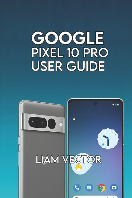 Google Pixel 10 Pro User Guide: Step-by-Step for Beginners and Seniors to Master Every Feature with Confidence - Ingram
