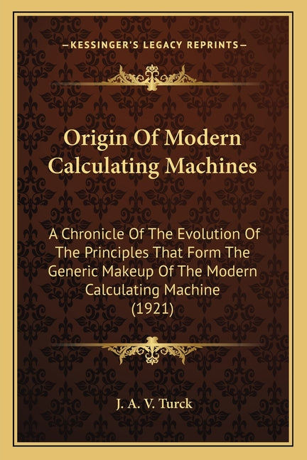 Origin Of Modern Calculating Machines: A Chronicle Of The Evolution Of The Principles That Form The Generic Makeup Of The Modern Calculating Machine ( - Ingram